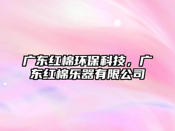 廣東紅棉環(huán)保科技，廣東紅棉樂器有限公司