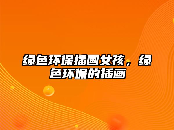 綠色環(huán)保插畫女孩，綠色環(huán)保的插畫