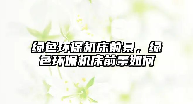 綠色環(huán)保機(jī)床前景，綠色環(huán)保機(jī)床前景如何