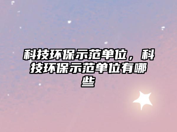 科技環(huán)保示范單位，科技環(huán)保示范單位有哪些