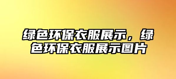 綠色環(huán)保衣服展示，綠色環(huán)保衣服展示圖片
