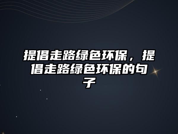 提倡走路綠色環(huán)保，提倡走路綠色環(huán)保的句子