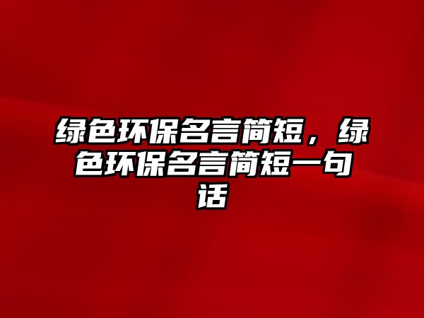 綠色環(huán)保名言簡短，綠色環(huán)保名言簡短一句話