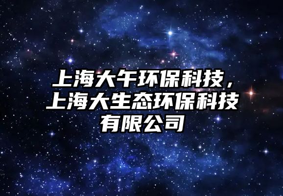 上海大午環(huán)?？萍?，上海大生態(tài)環(huán)?？萍加邢薰?/> 
									</a>
									<h4 class=