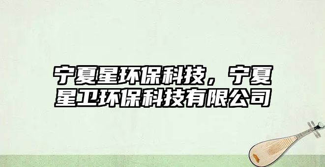 寧夏星環(huán)?？萍迹瑢幭男切l(wèi)環(huán)?？萍加邢薰?/> 
									</a>
									<h4 class=