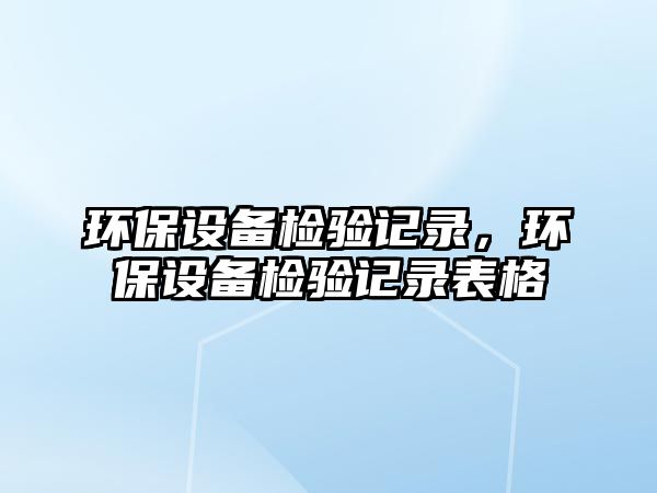 環(huán)保設備檢驗記錄，環(huán)保設備檢驗記錄表格