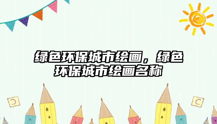 綠色環(huán)保城市繪畫，綠色環(huán)保城市繪畫名稱