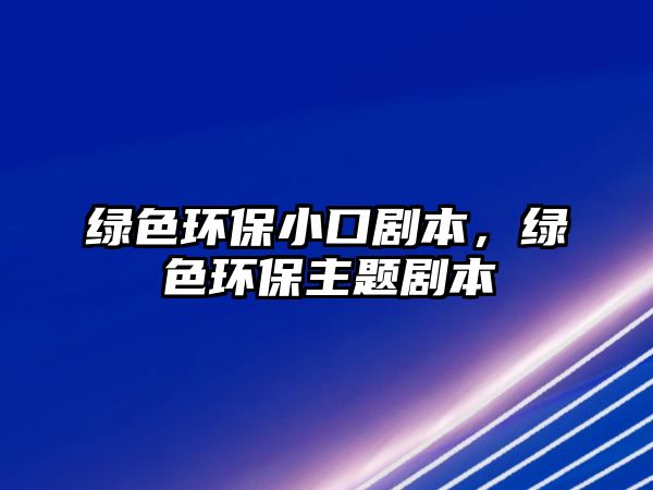 綠色環(huán)保小口劇本，綠色環(huán)保主題劇本