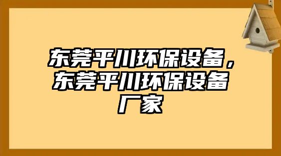 東莞平川環(huán)保設備，東莞平川環(huán)保設備廠家