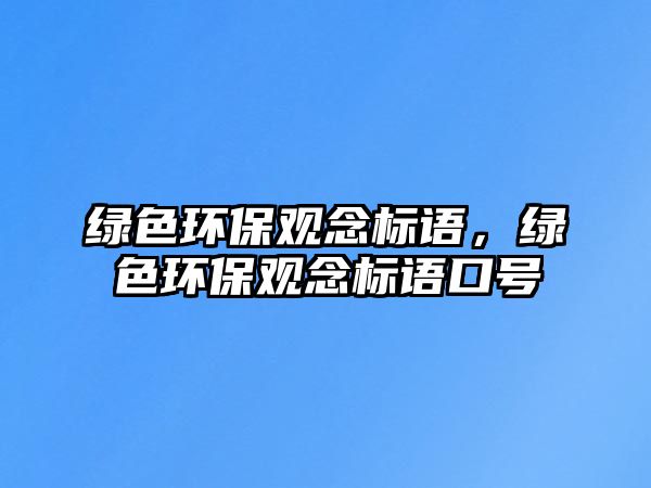 綠色環(huán)保觀念標(biāo)語，綠色環(huán)保觀念標(biāo)語口號
