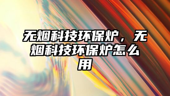 無(wú)煙科技環(huán)保爐，無(wú)煙科技環(huán)保爐怎么用