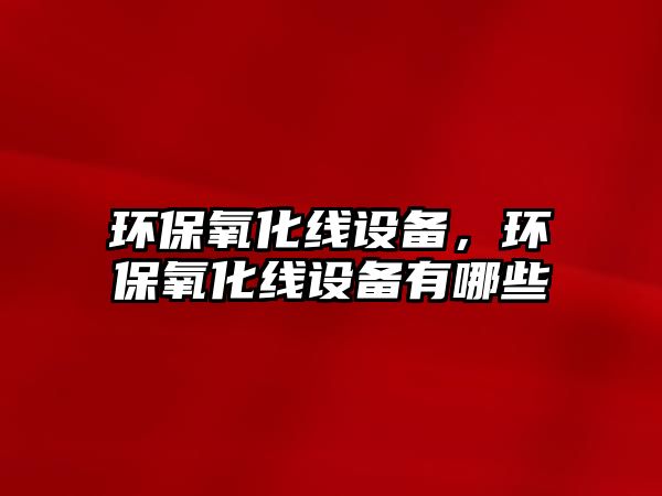 環(huán)保氧化線設(shè)備，環(huán)保氧化線設(shè)備有哪些