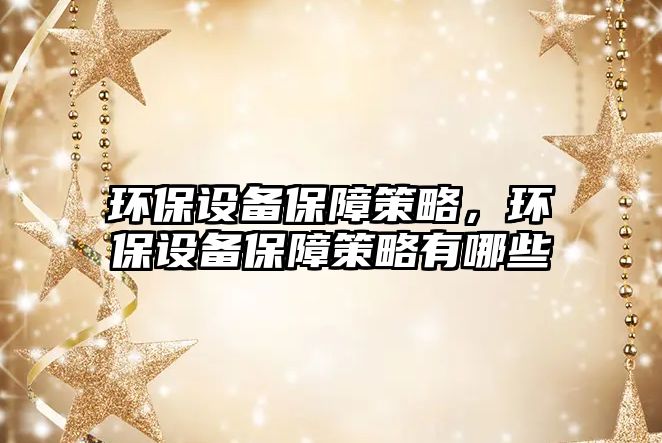 環(huán)保設(shè)備保障策略，環(huán)保設(shè)備保障策略有哪些