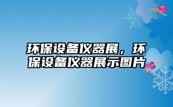 環(huán)保設(shè)備儀器展，環(huán)保設(shè)備儀器展示圖片