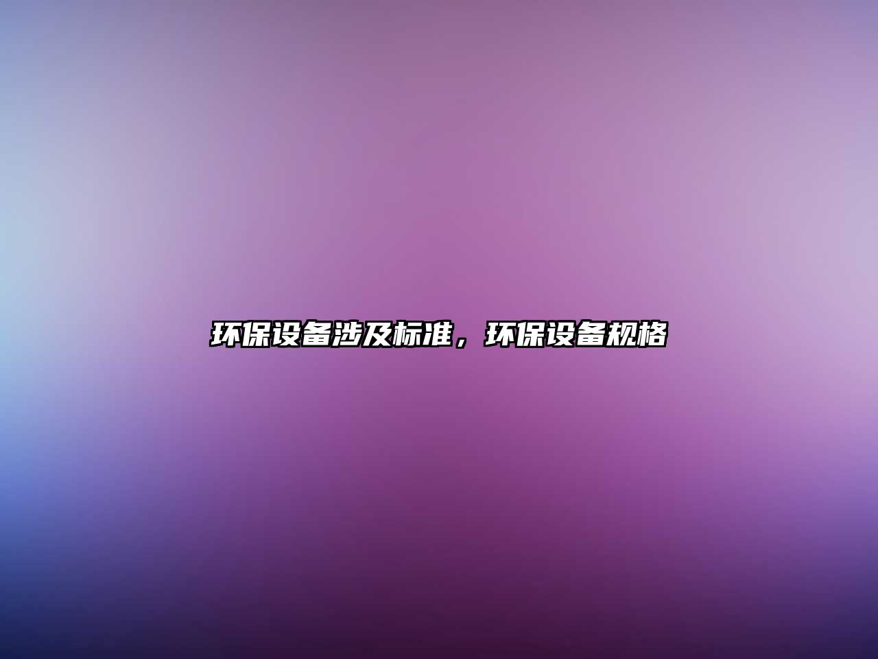 環(huán)保設(shè)備涉及標(biāo)準(zhǔn)，環(huán)保設(shè)備規(guī)格