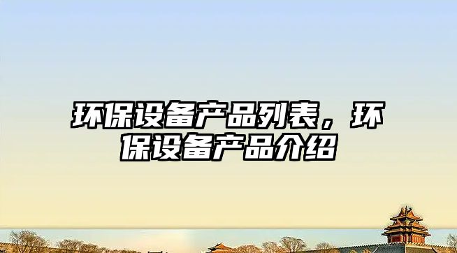 環(huán)保設(shè)備產(chǎn)品列表，環(huán)保設(shè)備產(chǎn)品介紹