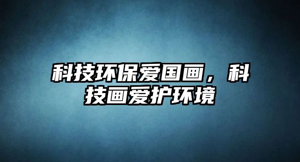 科技環(huán)保愛國(guó)畫，科技畫愛護(hù)環(huán)境