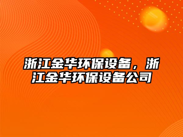 浙江金華環(huán)保設(shè)備，浙江金華環(huán)保設(shè)備公司