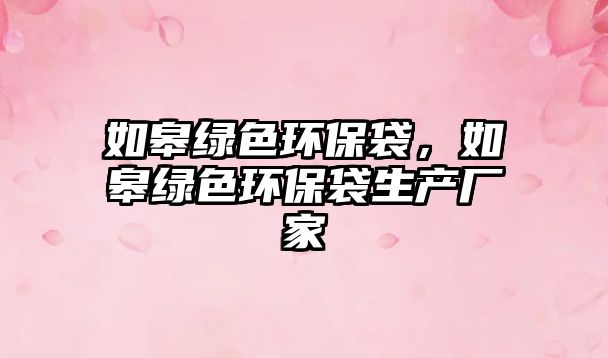 如皋綠色環(huán)保袋，如皋綠色環(huán)保袋生產(chǎn)廠家