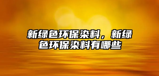 新綠色環(huán)保染料，新綠色環(huán)保染料有哪些