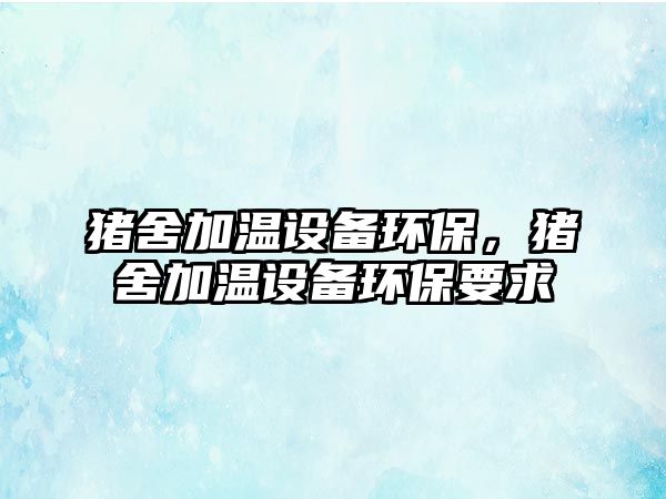 豬舍加溫設(shè)備環(huán)保，豬舍加溫設(shè)備環(huán)保要求