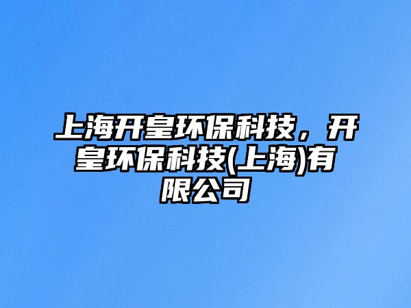上海開(kāi)皇環(huán)?？萍迹_(kāi)皇環(huán)保科技(上海)有限公司