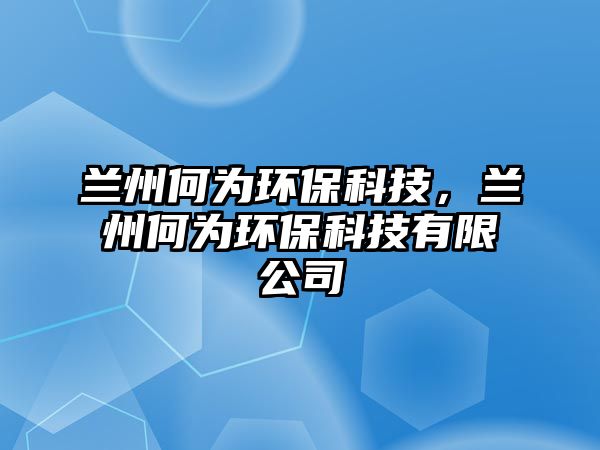 蘭州何為環(huán)?？萍?，蘭州何為環(huán)保科技有限公司