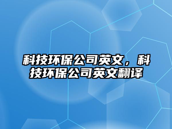 科技環(huán)保公司英文，科技環(huán)保公司英文翻譯