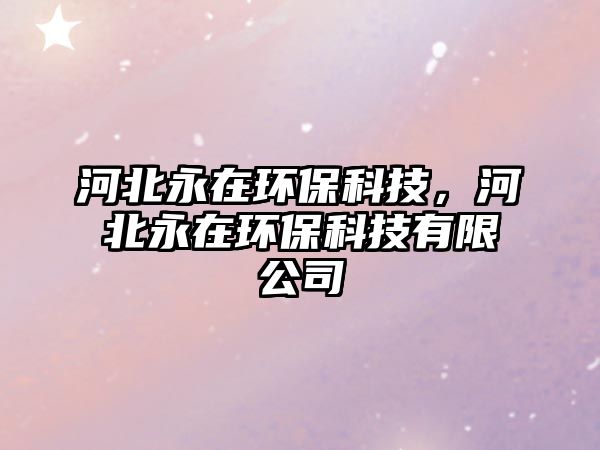 河北永在環(huán)保科技，河北永在環(huán)保科技有限公司