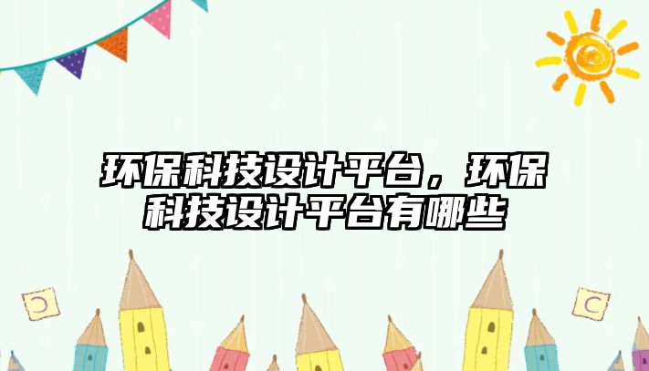 環(huán)?？萍荚O(shè)計(jì)平臺(tái)，環(huán)?？萍荚O(shè)計(jì)平臺(tái)有哪些