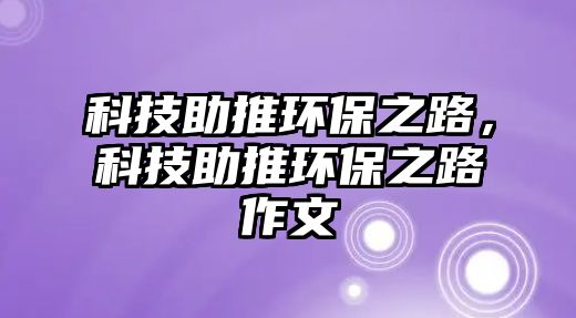 科技助推環(huán)保之路，科技助推環(huán)保之路作文