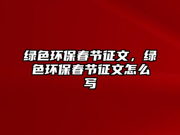綠色環(huán)保春節(jié)征文，綠色環(huán)保春節(jié)征文怎么寫