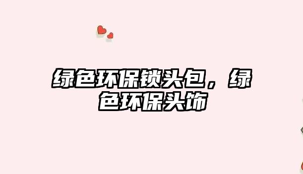 綠色環(huán)保鎖頭包，綠色環(huán)保頭飾