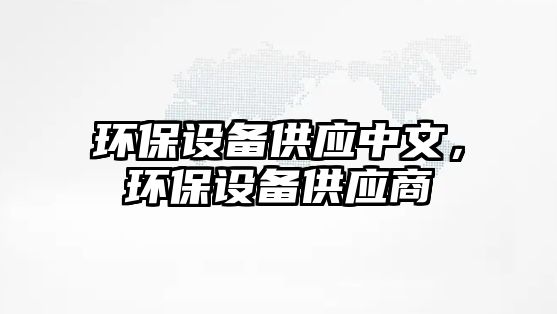 環(huán)保設備供應中文，環(huán)保設備供應商