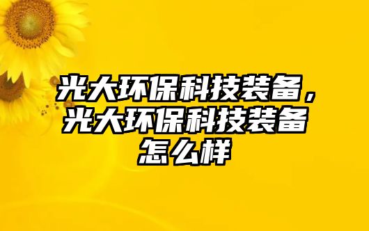光大環(huán)保科技裝備，光大環(huán)保科技裝備怎么樣