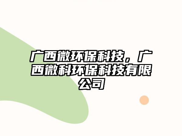 廣西微環(huán)?？萍迹瑥V西微科環(huán)?？萍加邢薰?/> 
									</a>
									<h4 class=