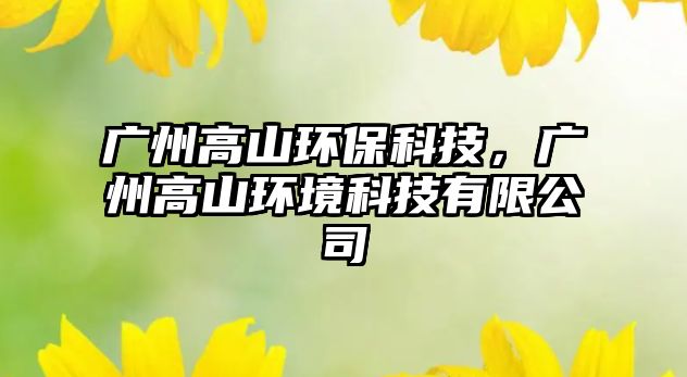 廣州高山環(huán)?？萍迹瑥V州高山環(huán)境科技有限公司