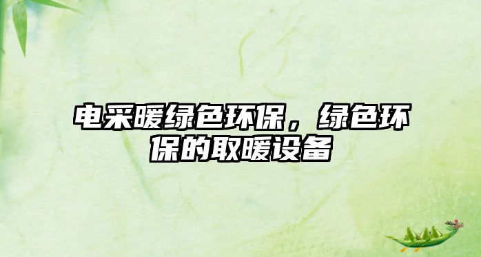 電采暖綠色環(huán)保，綠色環(huán)保的取暖設備