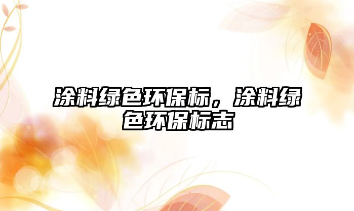 涂料綠色環(huán)保標(biāo)，涂料綠色環(huán)保標(biāo)志