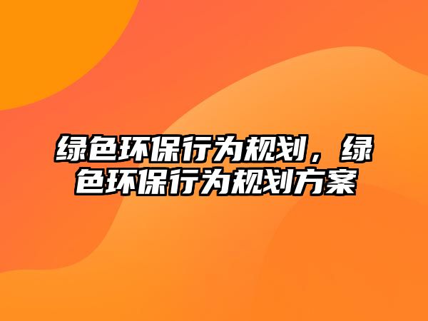 綠色環(huán)保行為規(guī)劃，綠色環(huán)保行為規(guī)劃方案
