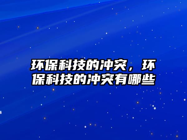 環(huán)?？萍嫉臎_突，環(huán)?？萍嫉臎_突有哪些