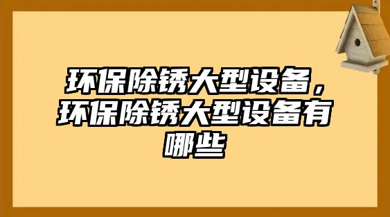 環(huán)保除銹大型設(shè)備，環(huán)保除銹大型設(shè)備有哪些