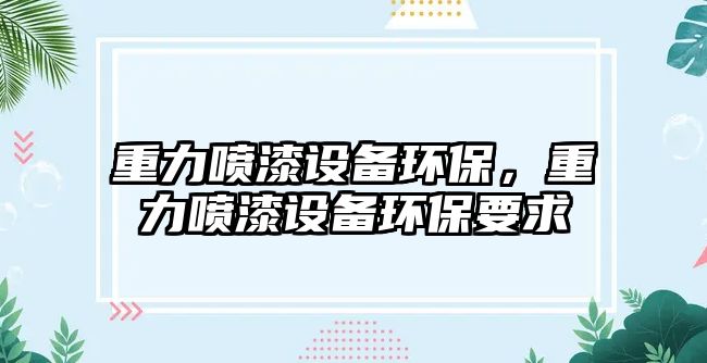 重力噴漆設(shè)備環(huán)保，重力噴漆設(shè)備環(huán)保要求