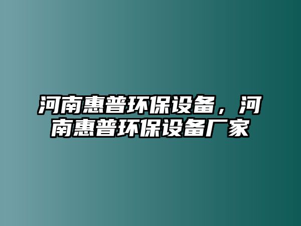 河南惠普環(huán)保設(shè)備，河南惠普環(huán)保設(shè)備廠家