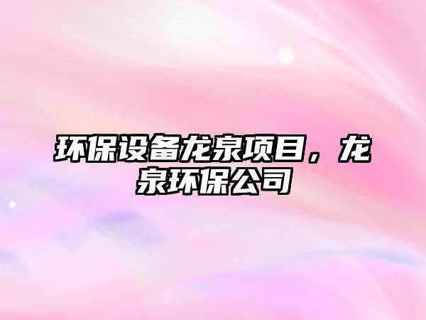 環(huán)保設(shè)備龍泉項目，龍泉環(huán)保公司