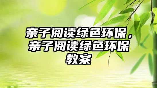 親子閱讀綠色環(huán)保，親子閱讀綠色環(huán)保教案