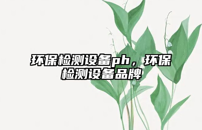 環(huán)保檢測(cè)設(shè)備ph，環(huán)保檢測(cè)設(shè)備品牌