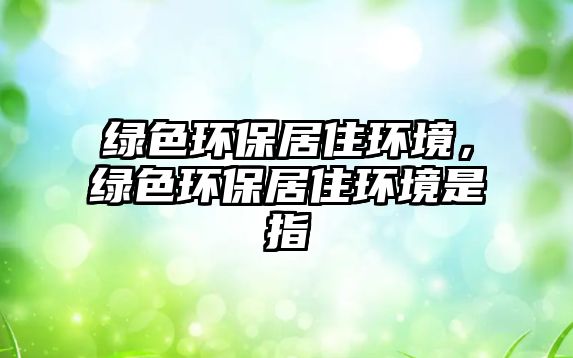 綠色環(huán)保居住環(huán)境，綠色環(huán)保居住環(huán)境是指
