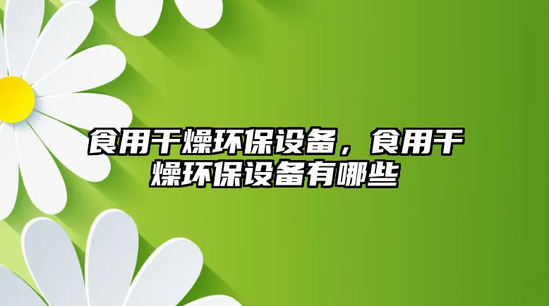 食用干燥環(huán)保設(shè)備，食用干燥環(huán)保設(shè)備有哪些