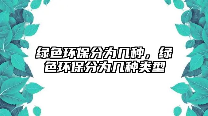 綠色環(huán)保分為幾種，綠色環(huán)保分為幾種類型